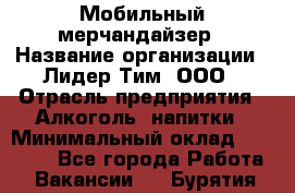 Мобильный мерчандайзер › Название организации ­ Лидер Тим, ООО › Отрасль предприятия ­ Алкоголь, напитки › Минимальный оклад ­ 19 500 - Все города Работа » Вакансии   . Бурятия респ.